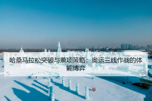 哈桑马拉松突破与兼项策略：奥运三线作战的体能博弈