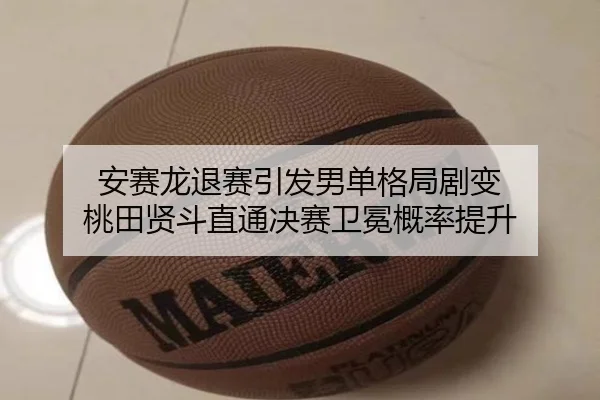 安赛龙退赛引发男单格局剧变 桃田贤斗直通决赛卫冕概率提升